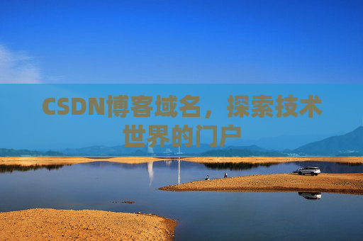 CSDN博客域名,探索技术世界的门户 CSDN博客域名,探索技术世界的门户